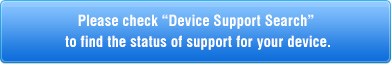 Please check “Device Support Search” to find the status of support for your device.